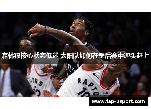 森林狼核心状态低迷 太阳队如何在季后赛中迎头赶上