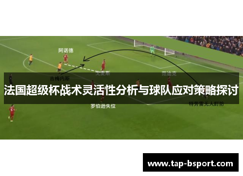 法国超级杯战术灵活性分析与球队应对策略探讨 法国超级杯战术灵活性分析与球队应对策略探讨