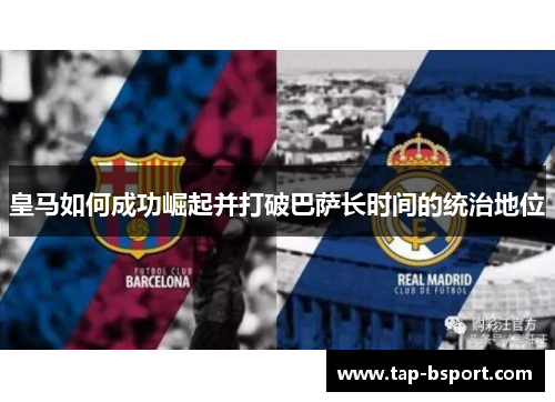 皇马如何成功崛起并打破巴萨长时间的统治地位 皇马如何成功崛起并打破巴萨长时间的统治地位