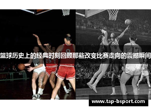篮球历史上的经典时刻回顾那些改变比赛走向的震撼瞬间 篮球历史上的经典时刻回顾那些改变比赛走向的震撼瞬间