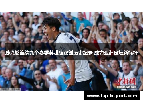孙兴慜连续九个赛季英超破双创历史纪录 成为亚洲足坛新标杆