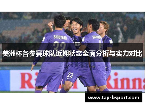 美洲杯各参赛球队近期状态全面分析与实力对比