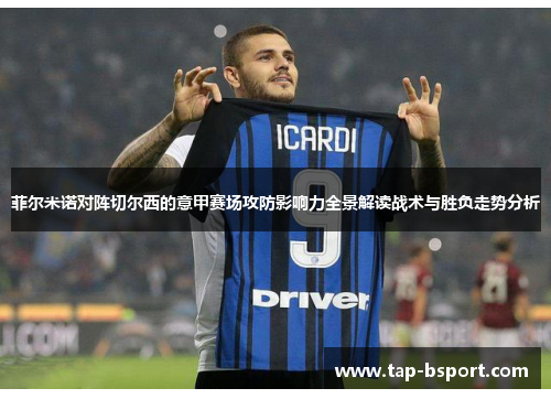菲尔米诺对阵切尔西的意甲赛场攻防影响力全景解读战术与胜负走势分析