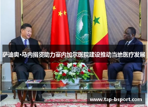 萨迪奥·马内捐资助力塞内加尔医院建设推动当地医疗发展