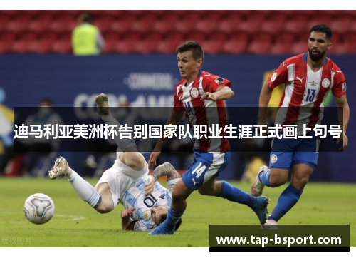 迪马利亚美洲杯告别国家队职业生涯正式画上句号 迪马利亚美洲杯告别国家队职业生涯正式画上句号