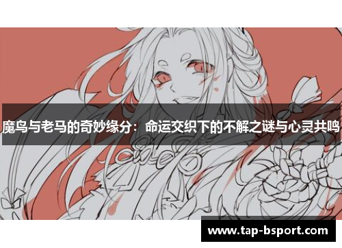 魔鸟与老马的奇妙缘分：命运交织下的不解之谜与心灵共鸣
