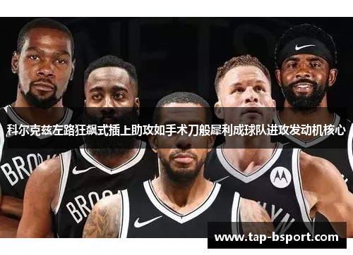 科尔克兹左路狂飙式插上助攻如手术刀般犀利成球队进攻发动机核心 科尔克兹左路狂飙式插上助攻如手术刀般犀利成球队进攻发动机核心
